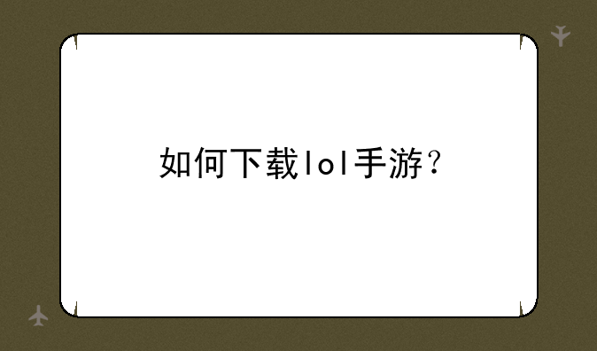 如何下载lol手游？