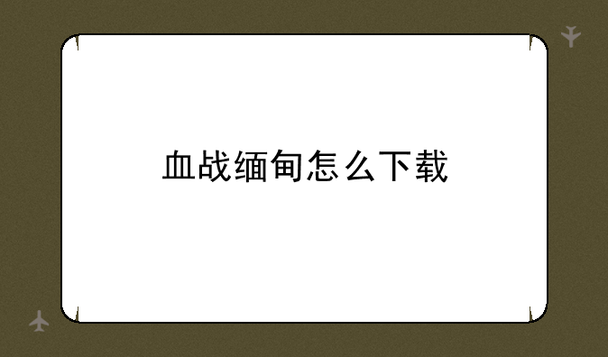 血战缅甸怎么下载