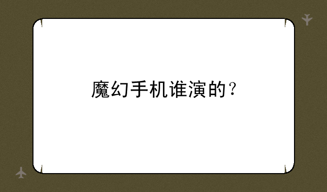 魔幻手机谁演的？