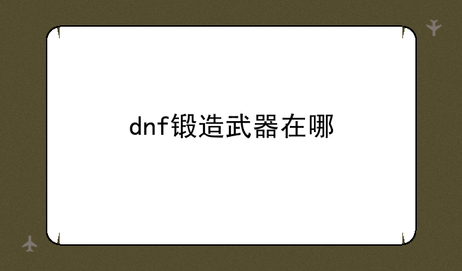 dnf锻造武器在哪