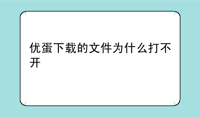 优蛋下载的文件为什么打不开