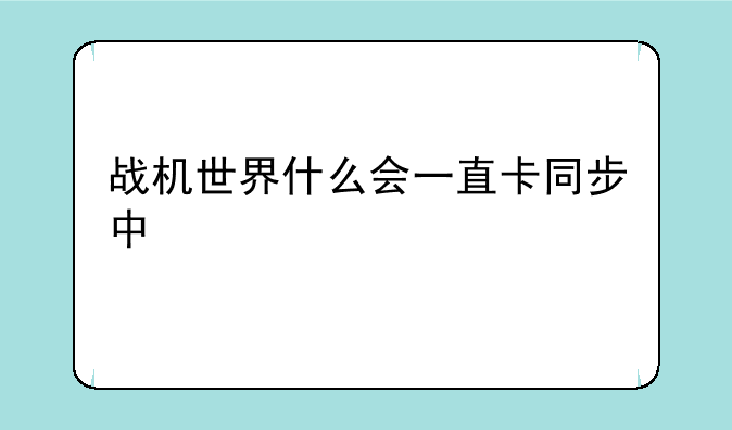 战机世界什么会一直卡同步中