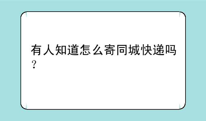 有人知道怎么寄同城快递吗？