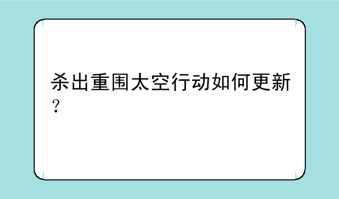 杀出重围太空行动如何更新？