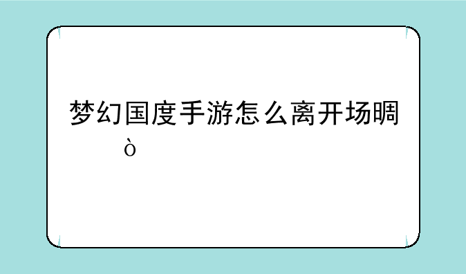梦幻国度手游怎么离开场景？