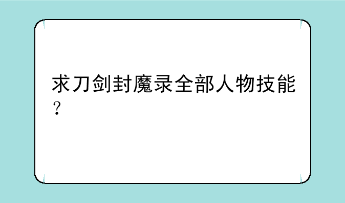 求刀剑封魔录全部人物技能？