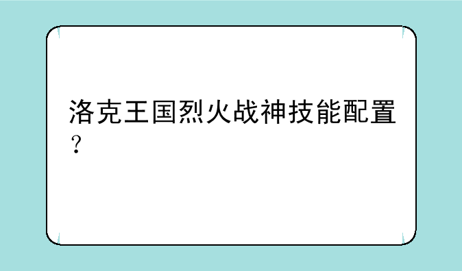 洛克王国烈火战神技能配置？