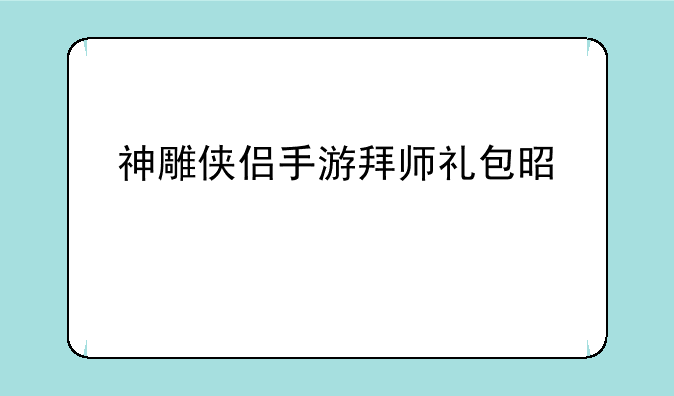 神雕侠侣手游拜师礼包是什么