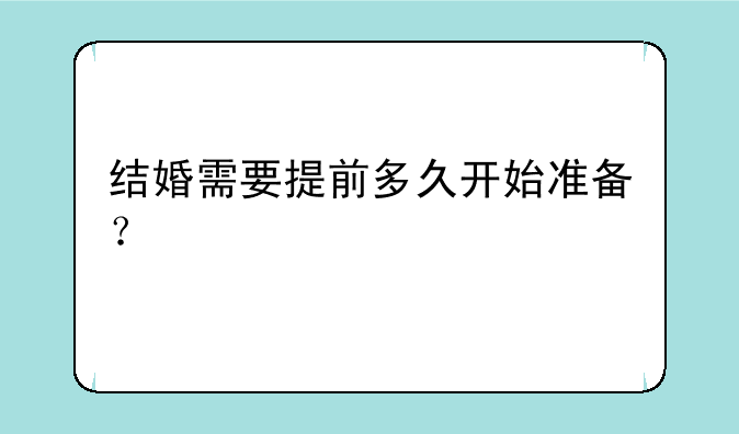 结婚需要提前多久开始准备？