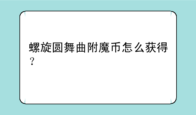 螺旋圆舞曲附魔币怎么获得？