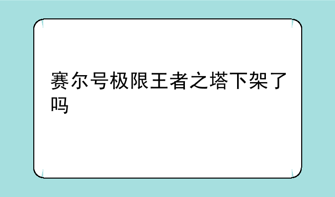 赛尔号极限王者之塔下架了吗
