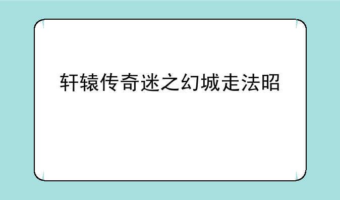 轩辕传奇迷之幻城走法是什么