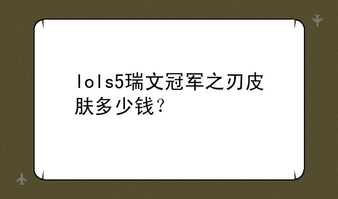 lols5瑞文冠军之刃皮肤多少钱？
