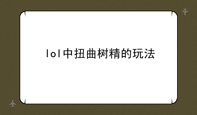 lol中扭曲树精的玩法