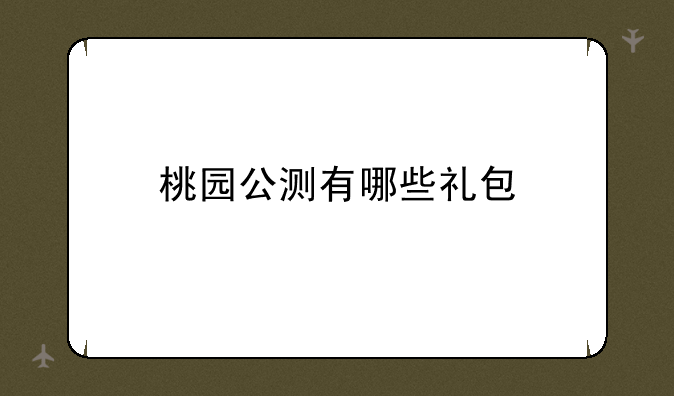 桃园公测有哪些礼包