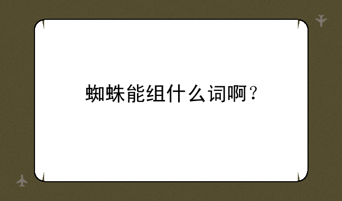 蜘蛛能组什么词啊？