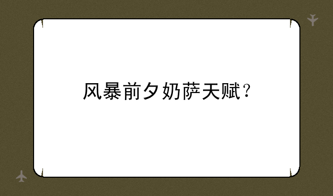 风暴前夕奶萨天赋？