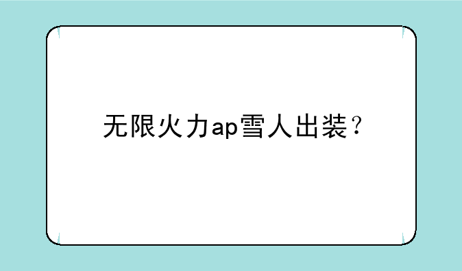 无限火力ap雪人出装？