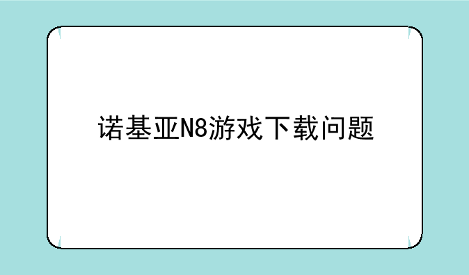 诺基亚N8游戏下载问题