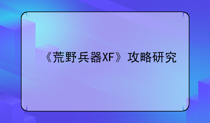 《荒野兵器XF》攻略研究