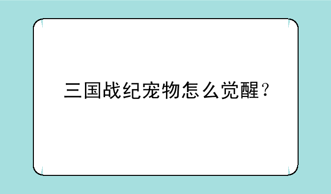 三国战纪宠物怎么觉醒？