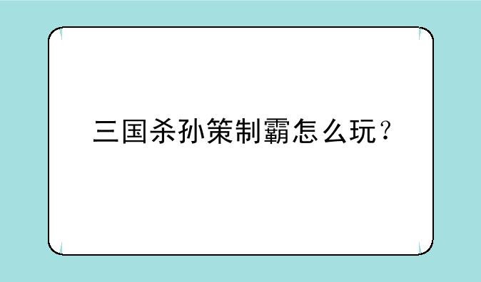 三国杀孙策制霸怎么玩？