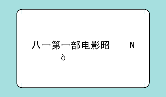 八一第一部电影是哪年？