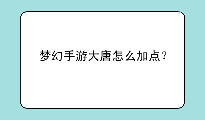 梦幻手游大唐怎么加点？