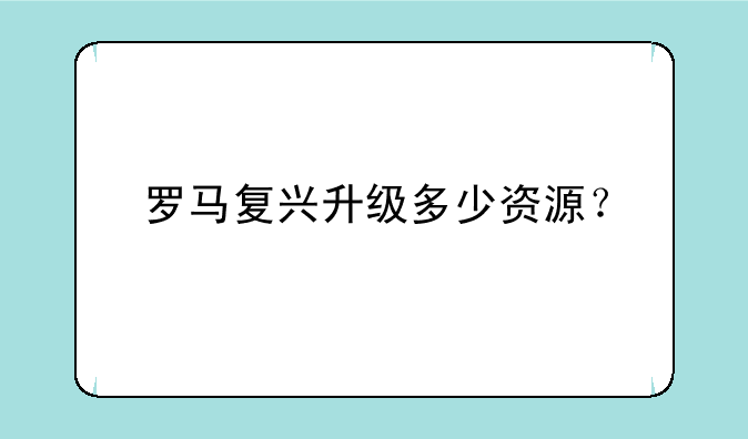 罗马复兴升级多少资源？