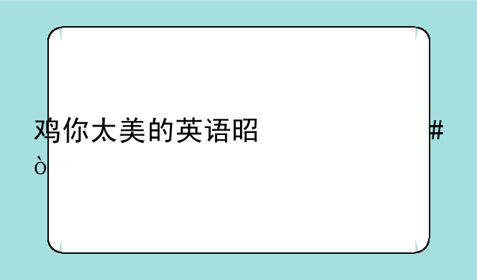 鸡你太美的英语是什么？