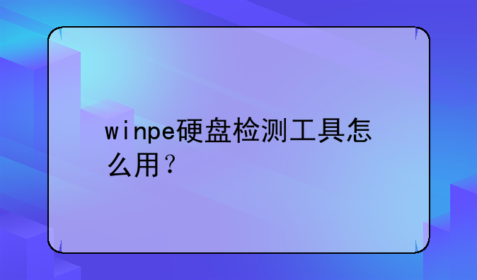 winpe硬盘检测工具怎么用？