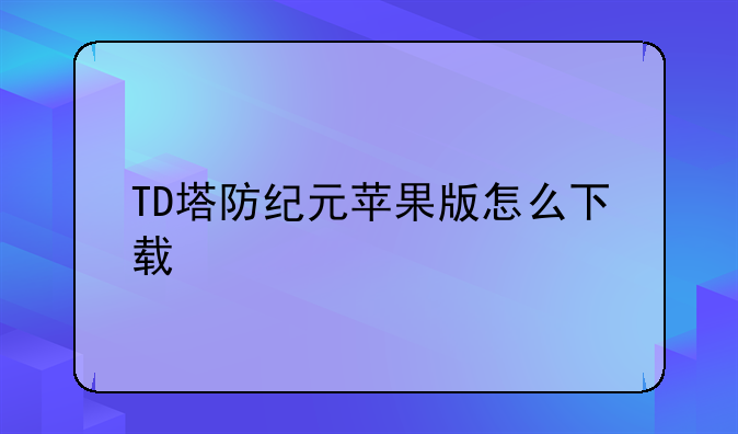 TD塔防纪元苹果版怎么下载