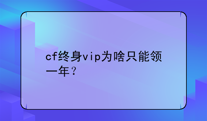 cf终身vip为啥只能领一年？