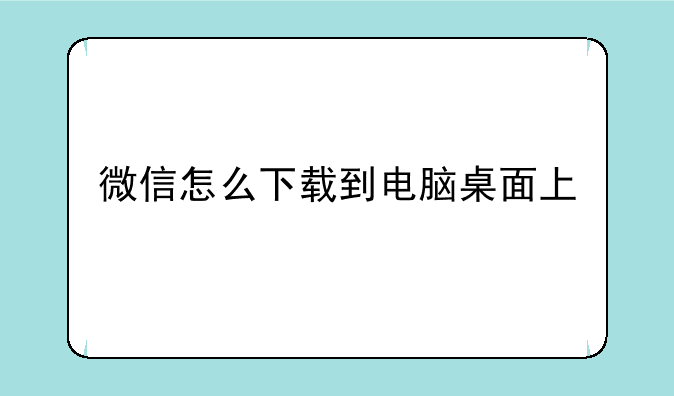 微信怎么下载到电脑桌面上