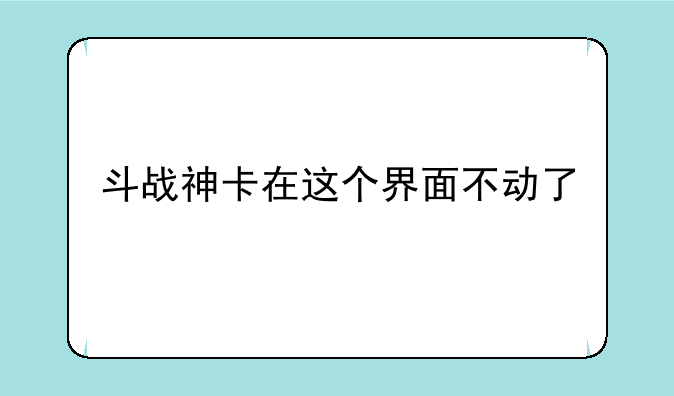 斗战神卡在这个界面不动了