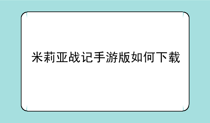 米莉亚战记手游版如何下载