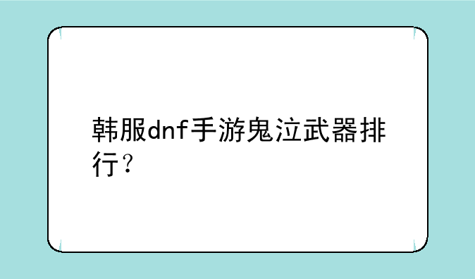 韩服dnf手游鬼泣武器排行？