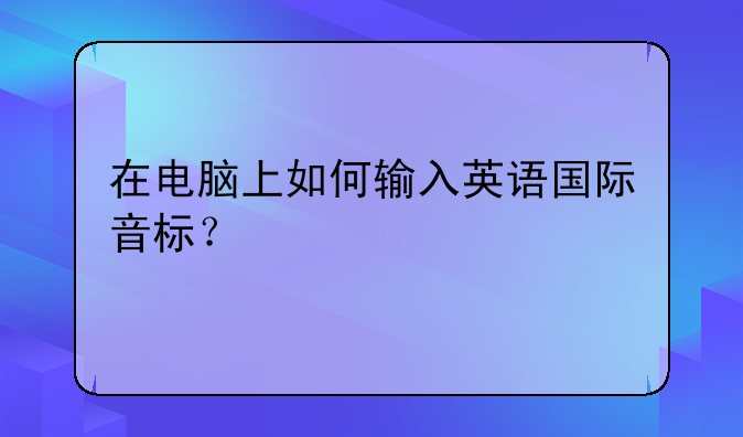在电脑上如何输入英语国际音标？