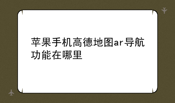 苹果手机高德地图ar导航功能在哪里