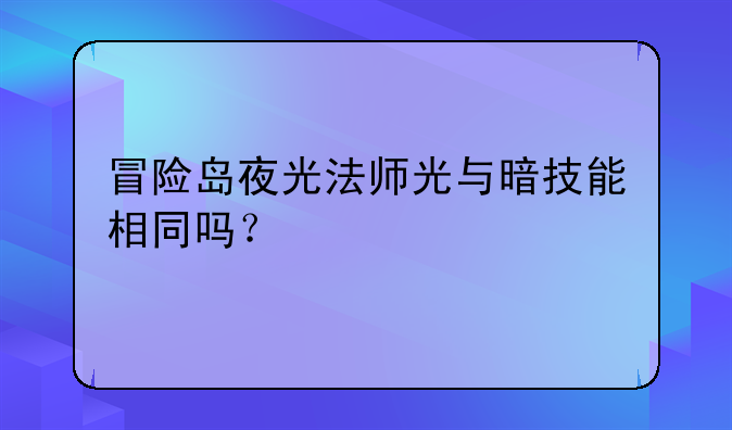 冒险岛夜光法师光与暗技能相同吗？