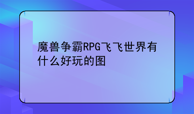 魔兽争霸RPG飞飞世界有什么好玩的图