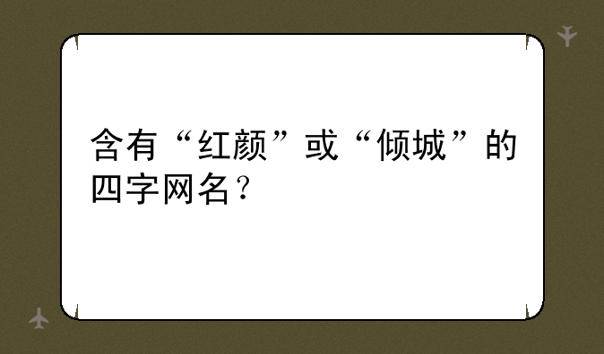 含有“红颜”或“倾城”的四字网名？