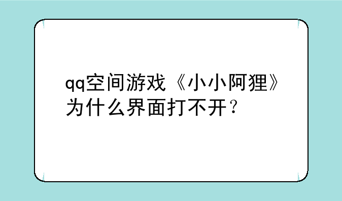 qq空间游戏《小小阿狸》为什么界面打不开？