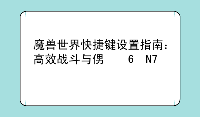 魔兽世界快捷键设置指南：高效战斗与便捷操作