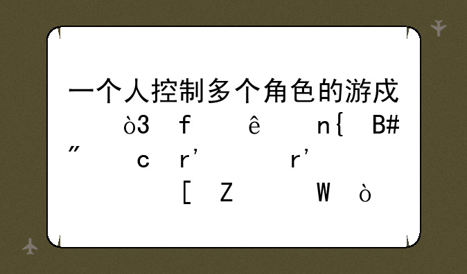 一个人控制多个角色的游戏，除了回合制还有没有其他方法？