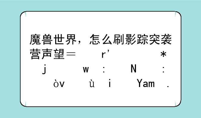 魔兽世界，怎么刷影踪突袭营声望？有任务的话去哪接？还是其他什么？