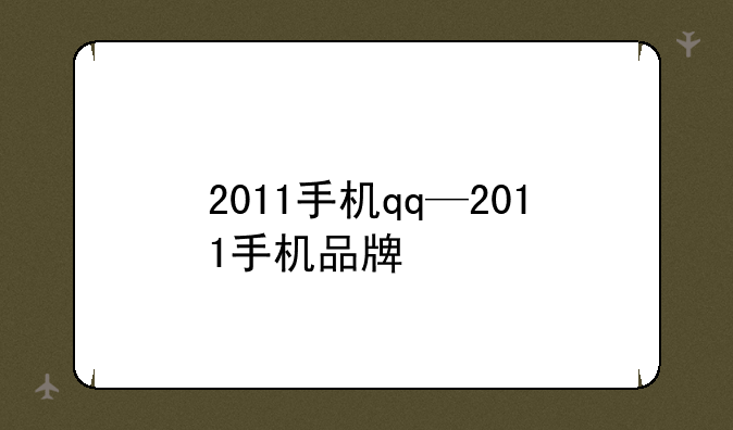 2011手机qq—2011手机品牌
