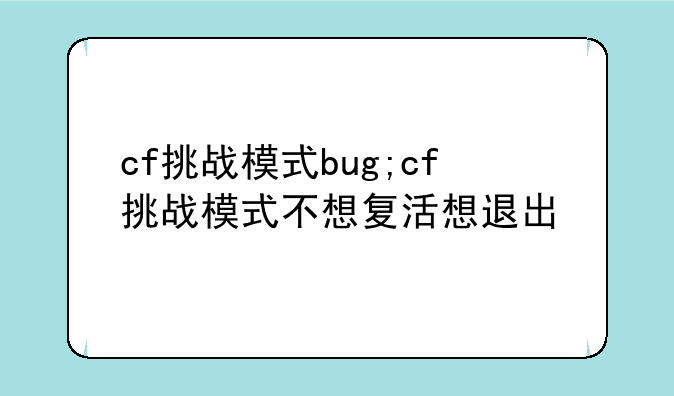 cf挑战模式bug;cf挑战模式不想复活想退出