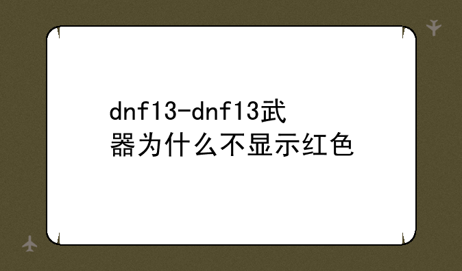 dnf13-dnf13武器为什么不显示红色