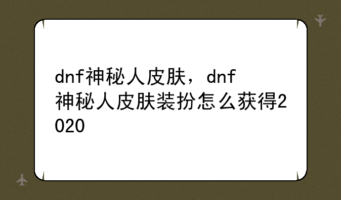 dnf神秘人皮肤，dnf神秘人皮肤装扮怎么获得2020